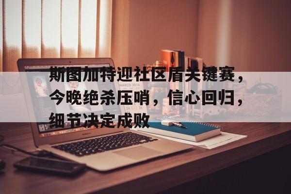 斯图加特迎社区盾关键赛，今晚绝杀压哨，信心回归，细节决定成败的简单介绍